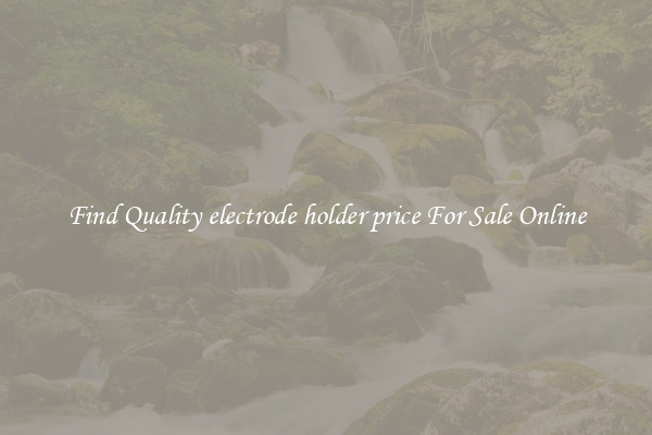 Find Quality electrode holder price For Sale Online