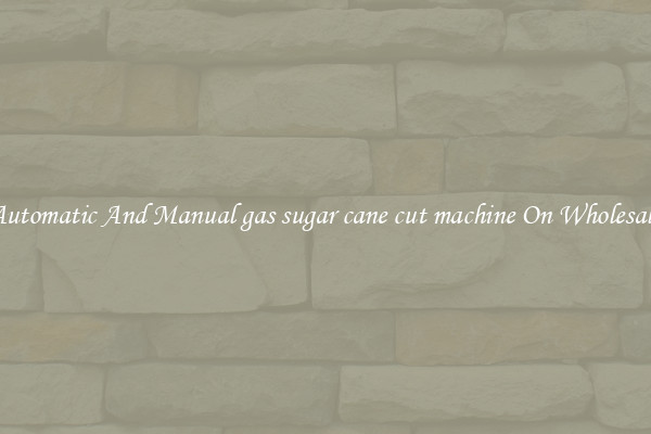Automatic And Manual gas sugar cane cut machine On Wholesale