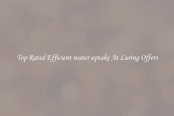 Top Rated Efficient water uptake At Luring Offers