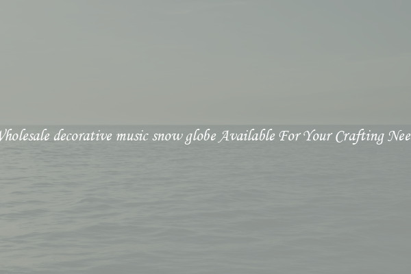 Wholesale decorative music snow globe Available For Your Crafting Needs