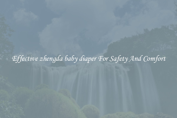 Effective zhengda baby diaper For Safety And Comfort