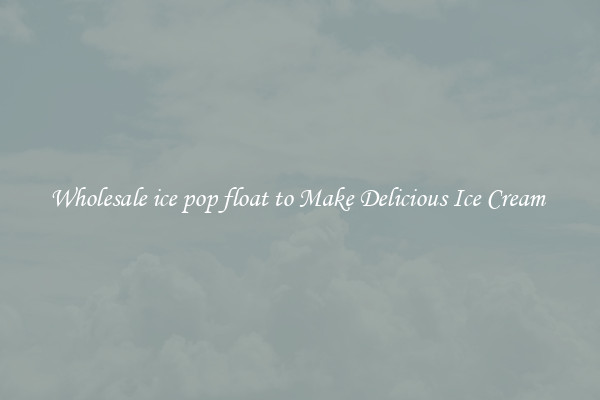 Wholesale ice pop float to Make Delicious Ice Cream 