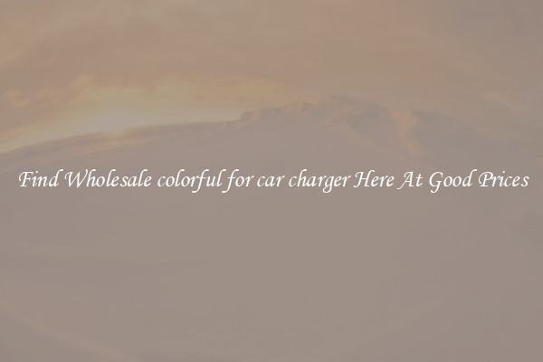 Find Wholesale colorful for car charger Here At Good Prices
