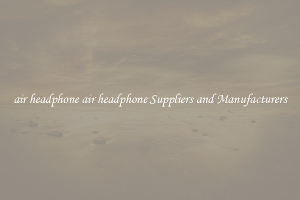 air headphone air headphone Suppliers and Manufacturers
