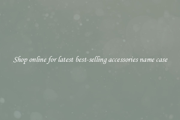 Shop online for latest best-selling accessories name case