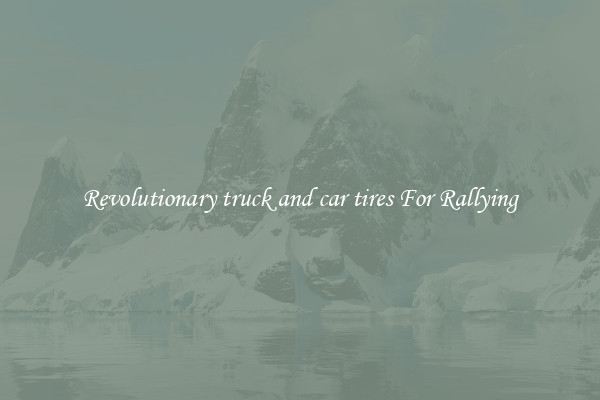 Revolutionary truck and car tires For Rallying