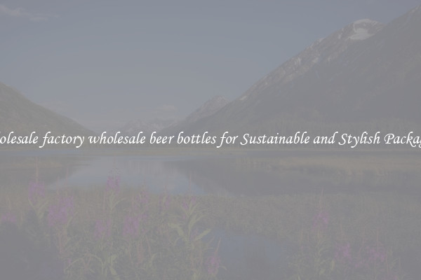 Wholesale factory wholesale beer bottles for Sustainable and Stylish Packaging
